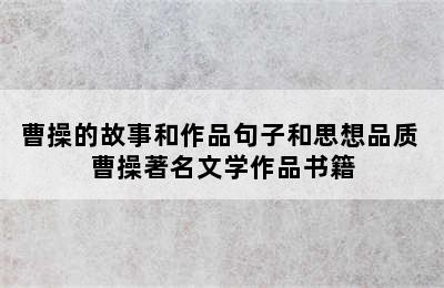 曹操的故事和作品句子和思想品质 曹操著名文学作品书籍